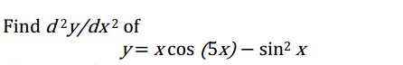 Find d?y/dx² of
y= x cos (5x) – sin² x
