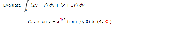 Evaluate
(2x - y) dx + (x + 3y) dy.
5/2
C: arc on y = x
from (0, 0) to (4, 32)
