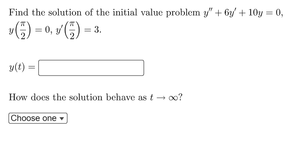 Find the solution of the initial value problem y" + 6y/ + 10y = 0,
T
6) = 0, y' (5)
3.
y(t)
How does the solution behave as t → o?
Choose one
