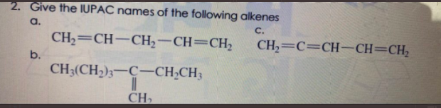 2. Give the IUPAC names of the following alkenes
a.
C.
CH2=CH-CH2-CH=CH,
CH2=C=CH-CH=CH,
b.
CH3(CH2);-C-CH;CH3
CH,
