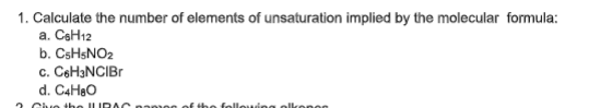 1. Calculate the number of elements of unsaturation implied by the molecular formula:
a. CaH12
b. CSHSNO2
c. CeH3NCIBr
d. C4HaO
2 Civo the ILI RAC naoog of th
follouina olkonon
