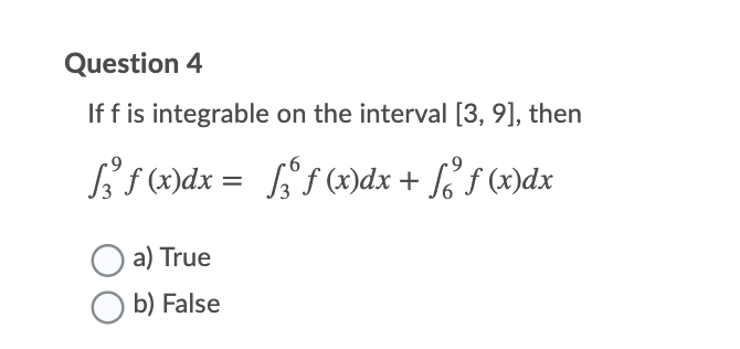 Question 4
If f is integrable on the interval [3, 9], then
f (x)dx = [ f (x)dx + f° f (x)dx
a) True
b) False
