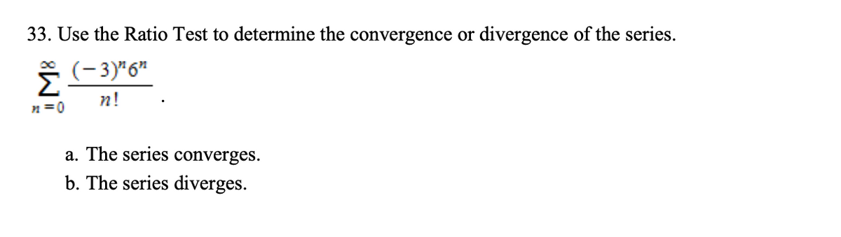 33. Use the Ratio Test to determine the convergence or divergence of the series.
*(-3)"6"
n!
n =0
a. The series converges.
b. The series diverges.
