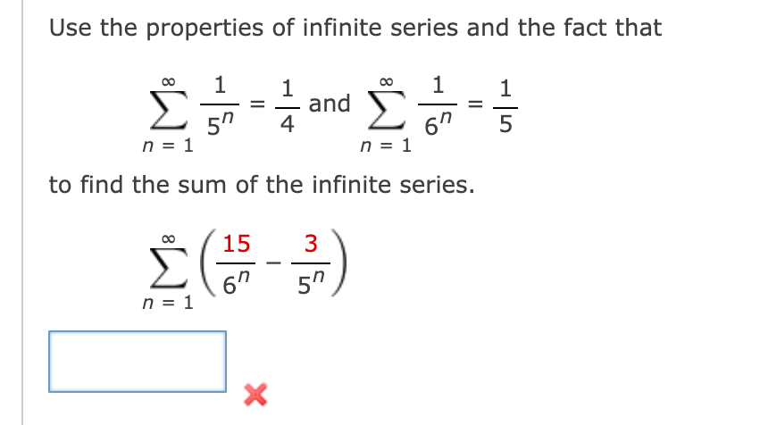 Use the properties of infinite series and the fact that
1
1
1
and
4
1
Σ
6"
5
n = 1
n = 1
to find the sum of the infinite series.
15
3
Σ
6"
n = 1
5"
