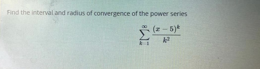 Find the interval and radius of convergence of the power series
(z - 5)k
k2
k 1
