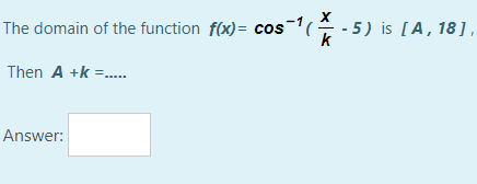 The domain of the function f(x)= cos-(
5) is [A,18],
k
Then A +k =.
Answer:

