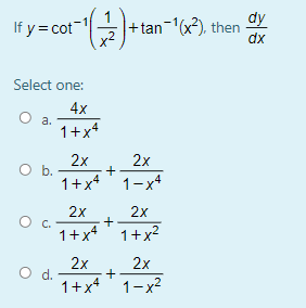 dy
If y= cot- + tan-x²), then
x2
dx
Select one:
4x
а.
1+x4
2x
b.
1+x* 1-x*
2x
2x
2x
C.
1+x* 1+x?
2x
d.
1+x* 1-x2
2x
