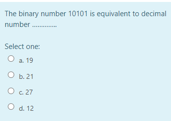 The binary number 10101 is equivalent to decimal
number .
Select one:
О а. 19
b. 21
O c. 27
O d. 12
