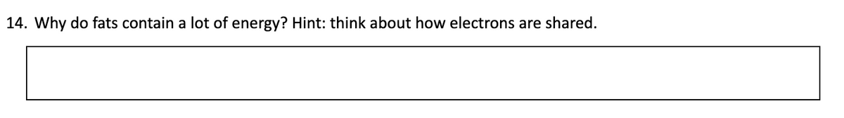 14. Why do fats contain a lot of energy? Hint: think about how electrons are shared.
