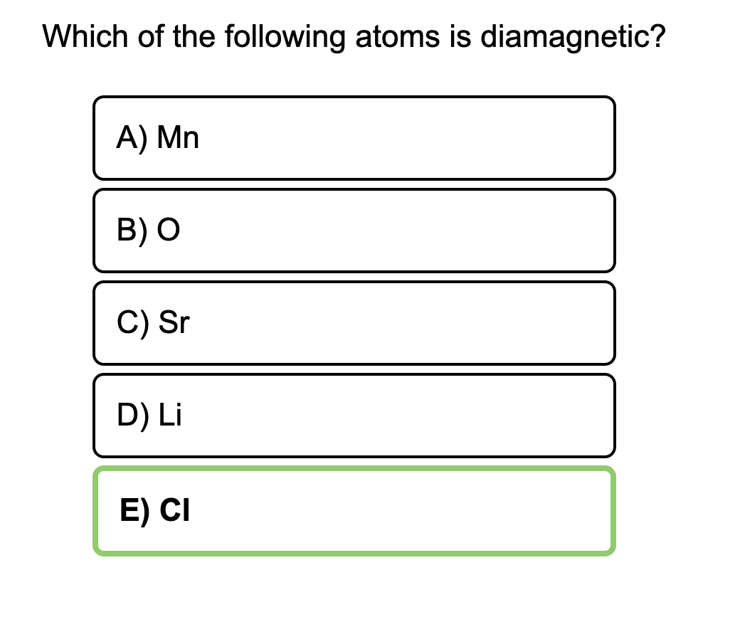Which of the following atoms is diamagnetic?
A) Mn
B) O
C) Sr
D) Li
E) CI
