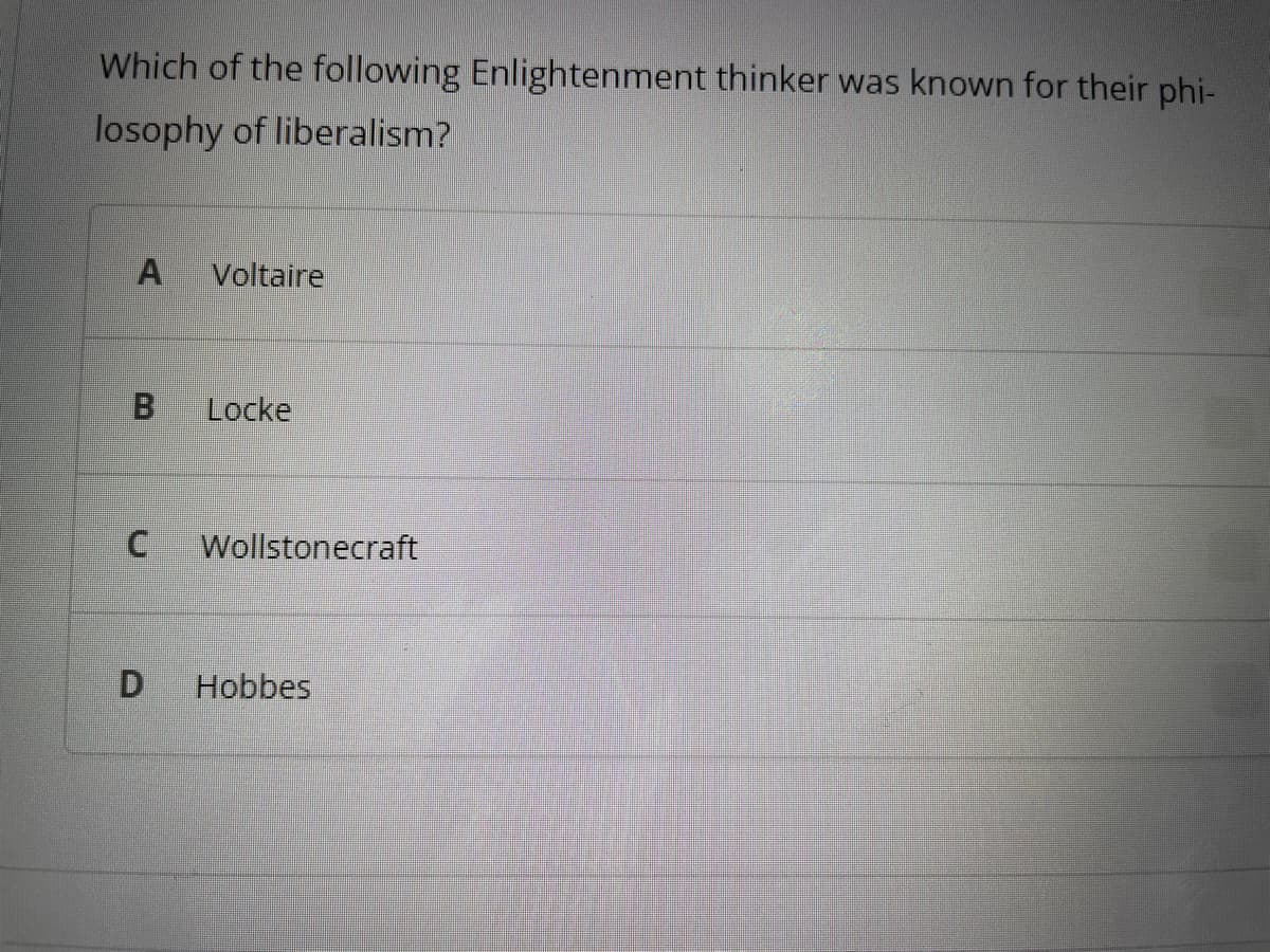 Which of the following Enlightenment thinker was known for their phi-
losophy of liberalism?
A Voltaire
B Locke
C
D
Wollstonecraft
Hobbes