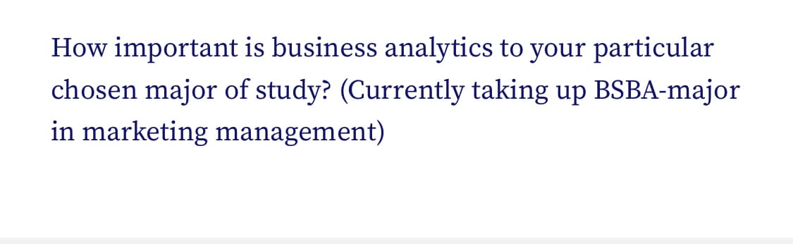 How important is business analytics to your particular
chosen major of study? (Currently taking up BSBA-major
in marketing management)
