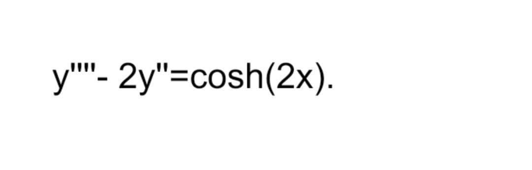 y"'- 2y"=cosh(2x).
