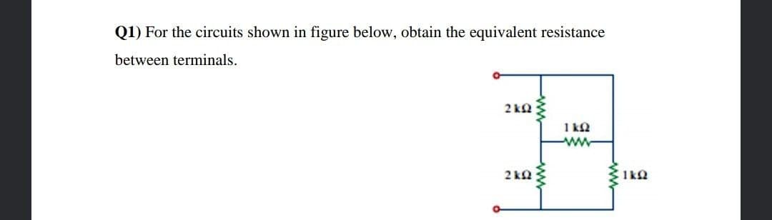 Q1) For the circuits shown in figure below, obtain the equivalent resistance
between terminals.
2 kQ
1 kQ
ww
2 ka
ww-
