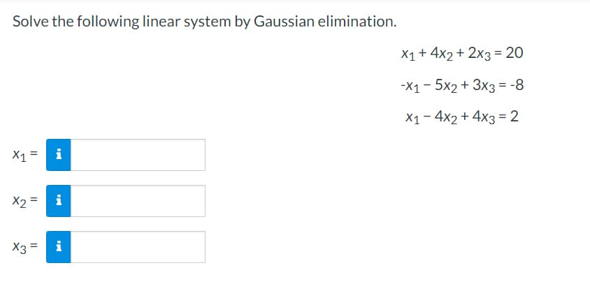 Solve the following linear system by Gaussian elimination.
X1+ 4x2+ 2x3 = 20
-X1 - 5x2 + 3x3 = -8
X1- 4x2 + 4x3 = 2
X1 =
i
X2 = i
X3 =
i
