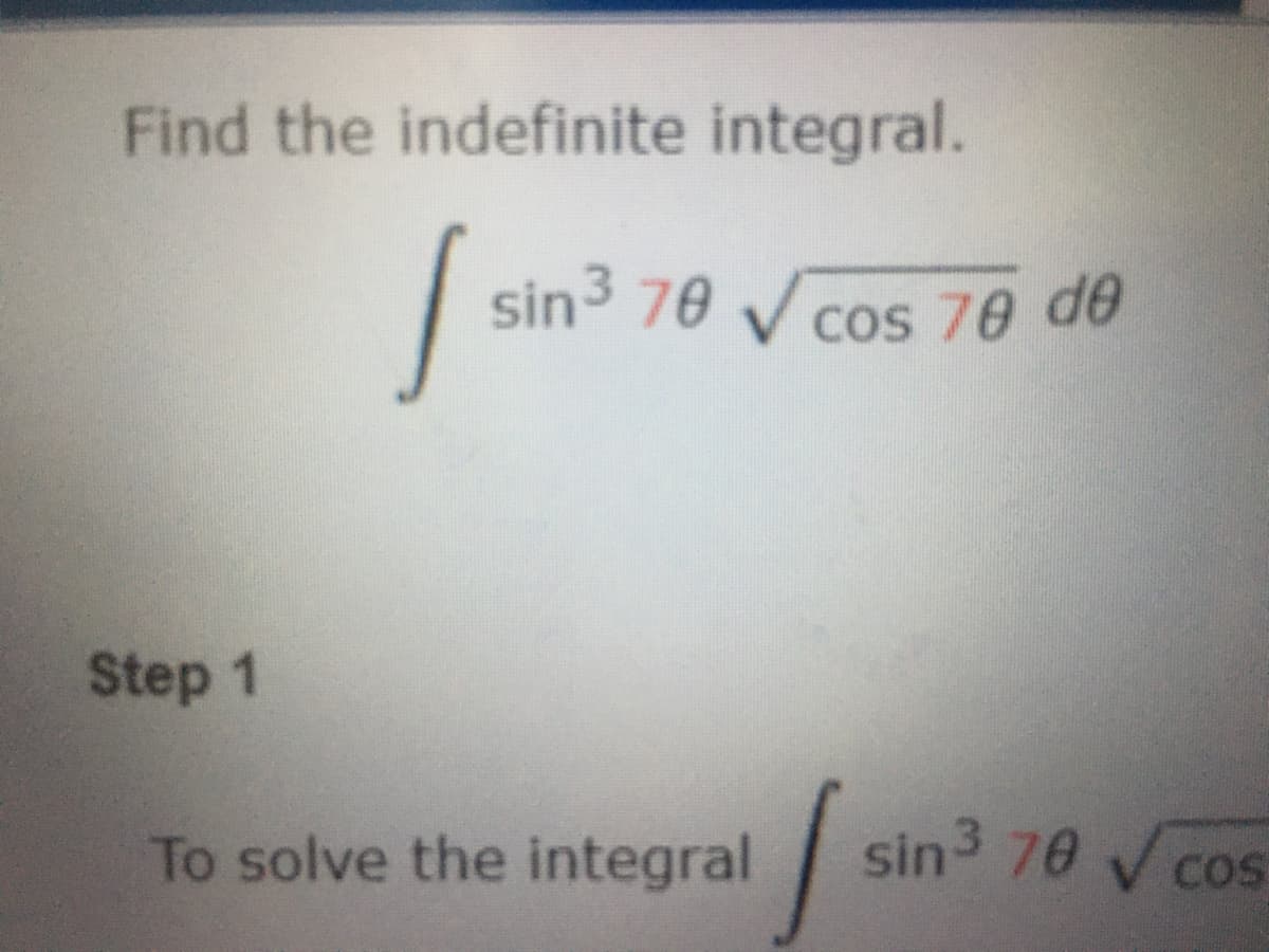 Find the indefinite integral.
sin3 70 V cos 70 de
Step 1
To solve the integral
sin3 70 V cos
