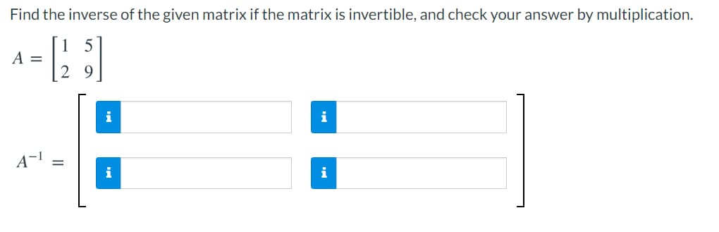 Find the inverse of the given matrix if the matrix is invertible, and check your answer by multiplication.
A =
2
i
A-1
i
||
