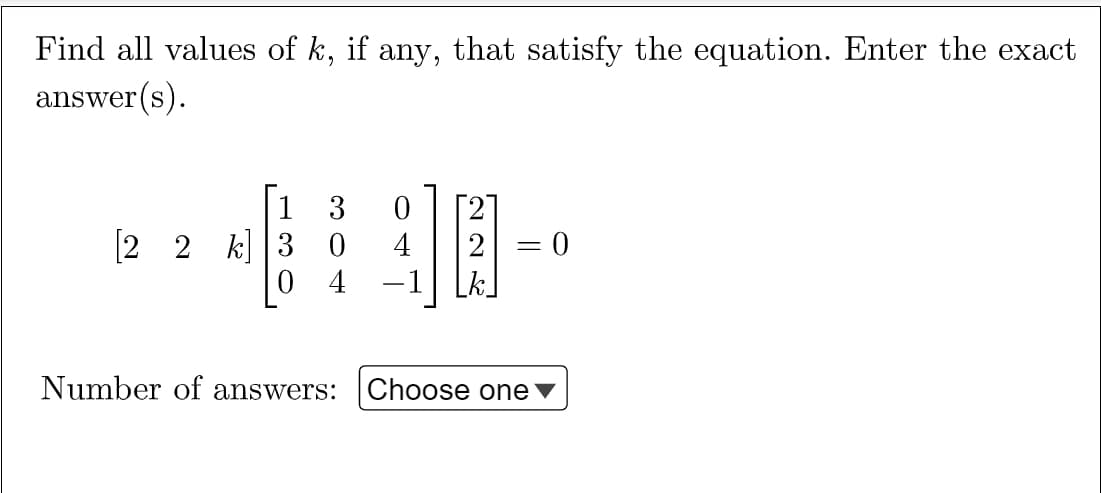 Find all values of k, if any, that satisfy the equation. Enter the exact
answer (s).
| 1
[2 2 k] 3 0
-1
3
4
0 4
Lk
Number of answers:
Choose one▼
