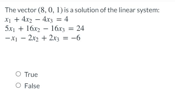 The vector (8, 0, 1) is a solution of the linear system:
X1 + 4x2 – 4x3 = 4
5x] + 16х2 — 16х3 — 24
-x1 – 2x2 + 2x3 = -6
O True
O False
