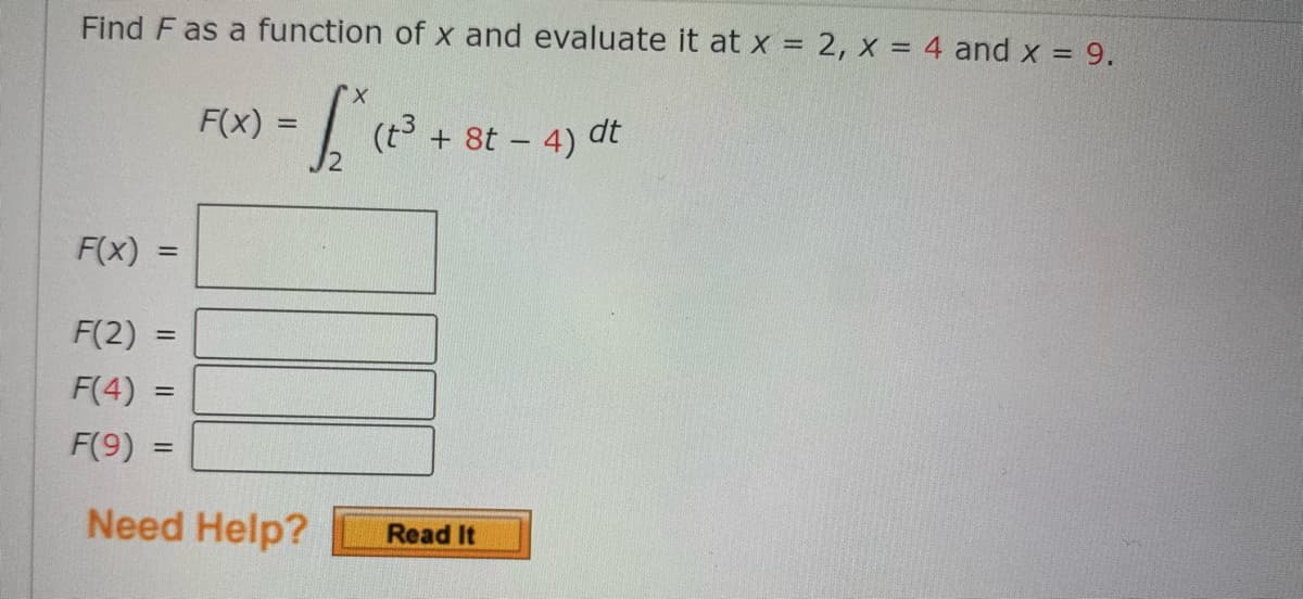 Find F as a function of x and evaluate it at x = 2, x = 4 and x = 9.
- [.
F(x) =
(t + 8t – 4) dt
F(x)
%3D
F(2)
%3D
F(4)
F(9)
%3D
Need Help?
Read It
