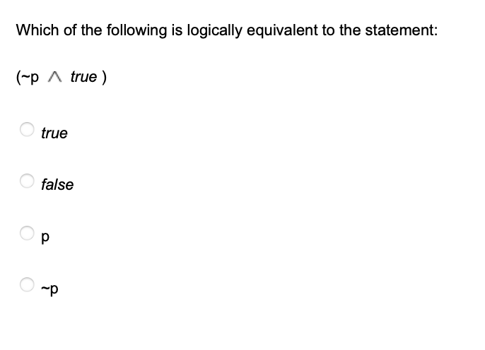 Which of the following is logically equivalent to the statement:
(~р Л true )
true
false
p
