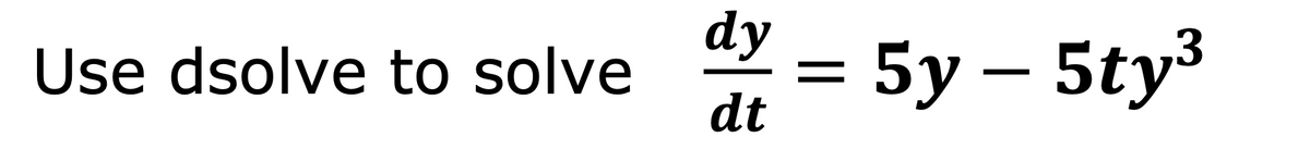 dy
Use dsolve to solve
dt
Y = 5y – 5ty³
%D
