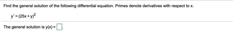 Find the general solution of the following differential equation. Primes denote derivatives with respect to x.
y' = (25x + y)?
The general solution is y(x) =.
