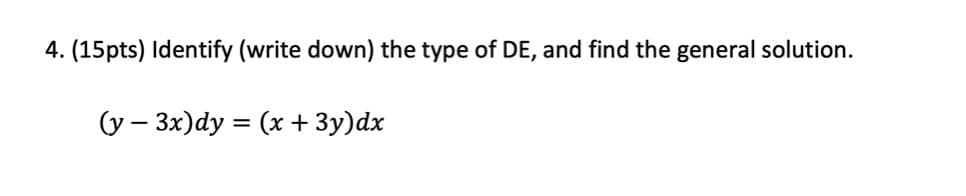 4. (15pts) Identify (write down) the type of DE, and find the general solution.
(y – 3x)dy = (x + 3y)dx
