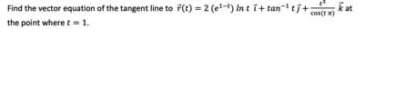 Find the vector equation of the tangent line to F(t) = 2 (e!-t) In ti+ tan-tj+;
kat
cos(t m)
the point where t = 1.

