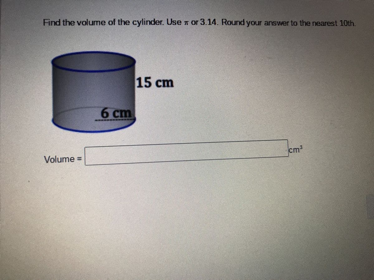 Find the volume of the cylinder. Use T or 3.14. Round your answer to the nearest 10th.
15 cm
6 cm
cm'
Volume%3D
