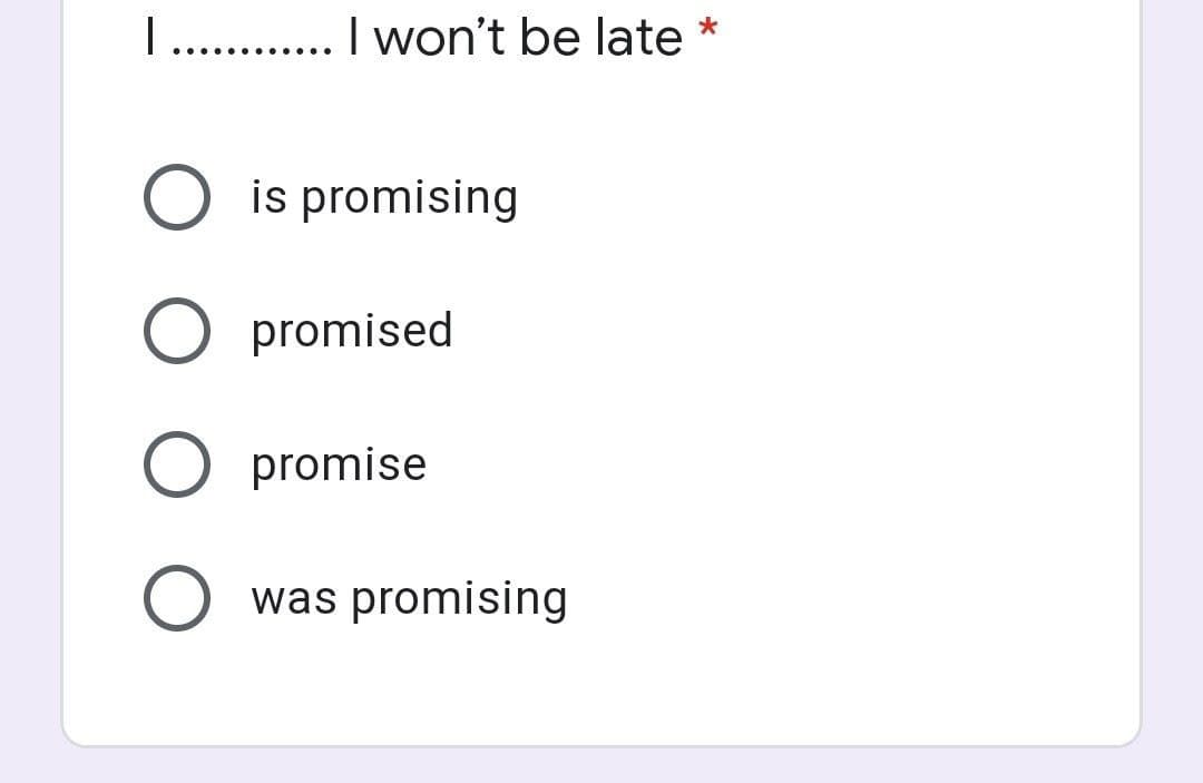 . . I won't be late
.... .....
is promising
promised
O promise
was promising
