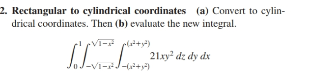 2. Rectangular to cylindrical coordinates (a) Convert to cylin-
drical coordinates. Then (b) evaluate the new integral.
Vī-x c(x+y°)
21xy? dz dy dx
|-(x²+y²)
