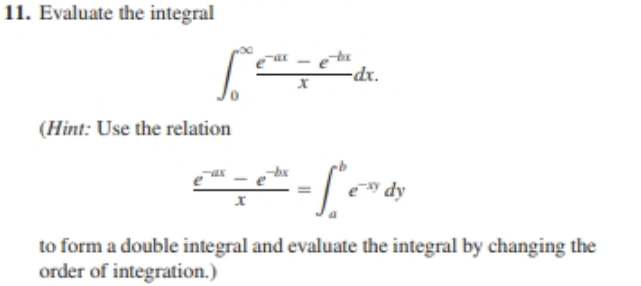 11. Evaluate the integral
dr.
(Hint: Use the relation
e dy
to form a double integral and evaluate the integral by changing the
order of integration.)
