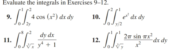 Evaluate the integrals in Exercises 9–12.
4 cos (x²) dx dy
2y
9.
e dx dy
y/2
10.
27 sin 7x²
-dx dy
dy dx
12.
11.
Vĩ yª + 1
