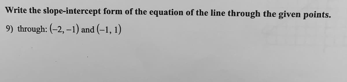 Write the slope-intercept form of the equation of the line through the given points.
9) through: (-2, –1) and (–1, 1)
