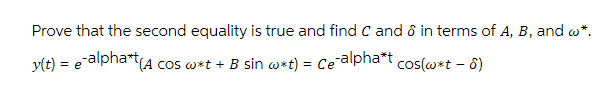 Prove that the second equality is true and find C and ô in terms of A, B, and w*.
y(t) = e alpharta cos w*t + B sin w*t) = Ce alpha*t
cos(w*t - 8)
%3!
