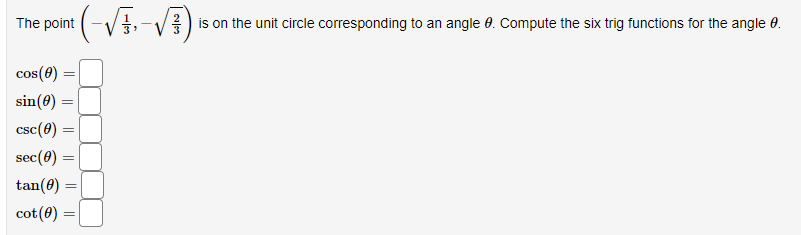 The point
is on the unit circle corresponding to an angle 0. Compute the six trig functions for the angle 0.
cos(0)
sin(0) =
csc(0)
sec(8)
tan(0) =
cot(0)
