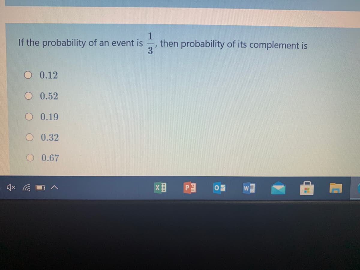 If the probability of an event is
then probability of its complement is
3
O 0.12
O 0.52
O 0.19
O 0.32
0.67
W
