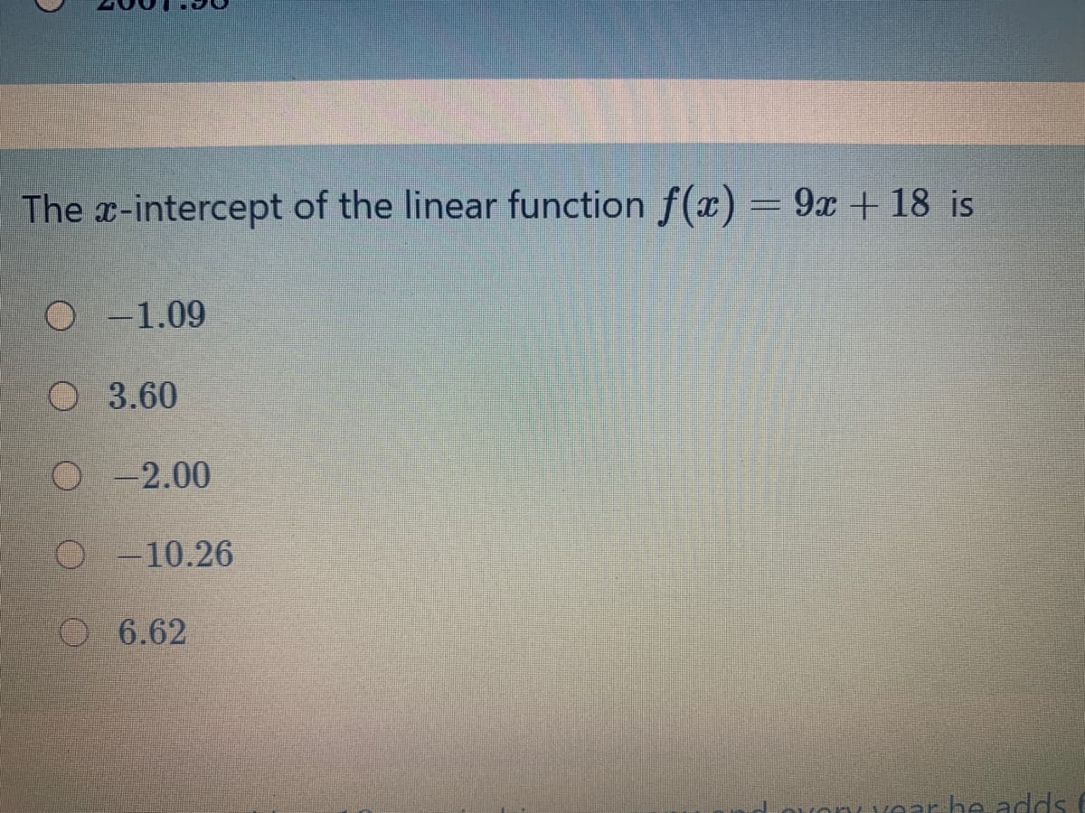 The x-intercept of the linear function f(x)
= 9x + 18 is
O -1.09
3.60
O -2.00
O -10.26
6.62
ear be adds
