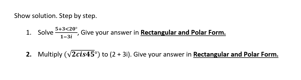 Show solution. Step by step.
5+3<20°
1. Solve
Give your answer in Rectangular and Polar Form.
1-3i
2. Multiply (V2cis45°) to (2 + 3i). Give your answer in Rectangular and Polar Form.
