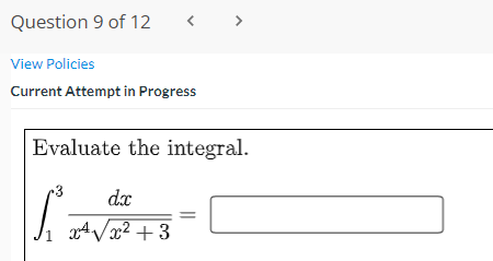 Question 9 of 12
< >
View Policies
Current Attempt in Progress
Evaluate the integral.
3
dx
g4 Vx² + 3
