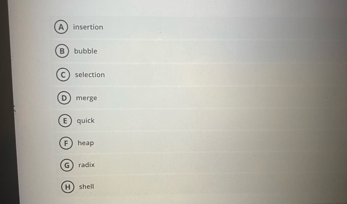 insertion
bubble
selection
merge
quick
heap
radix
H.
shell
