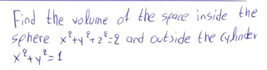 Find the volume of the space inside the
sphere xty %rz?=2 and autside the Cylinder
