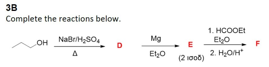 3B
Complete the reactions below.
OH
NaBr/H₂SO4
D
Mg
Et₂O
E
(2 ισοδ)
1. HCOOEt
Et₂O
2. H₂O/H*
F