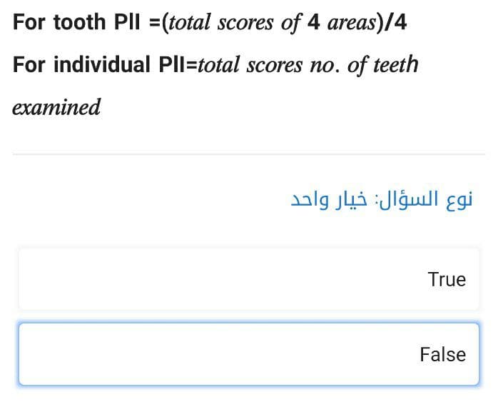 For tooth PII = (total scores of 4 areas)/4
For individual PII-total scores no. of teeth
examined
نوع السؤال: خيار واحد
True
False