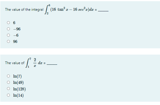 The value of the integral (
16 tan? z – 16 sec?r)dr = ,
O -6
96
The value of
- dr =
In(7)
O In(49)
O In(128)
In(14)

