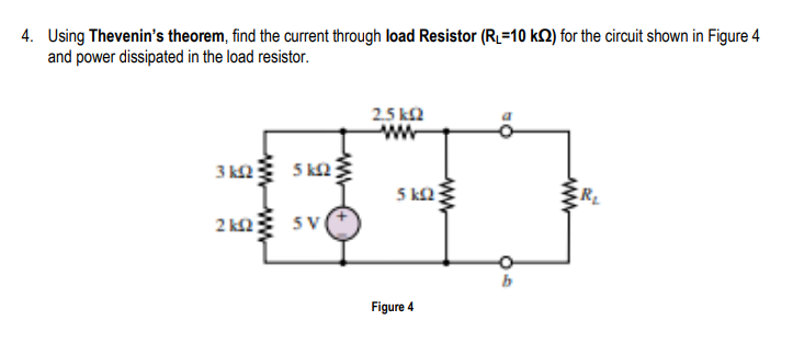 4. Using Thevenin's theorem, find the current through load Resistor (RL=10 k2) for the circuit shown in Figure 4
and power dissipated in the load resistor.
25 k2
ww-
3 k2
5 k2
5 k2
2 k2
5V
Figure 4
