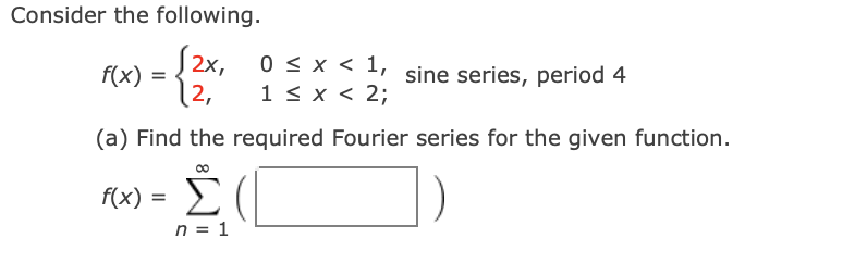 Consider the following.
S2x,
0 < x < 1, sine series, period 4
f(x) =
(2,
1 < x < 2;
(a) Find the required Fourier series for the given function.
Σ(
f(x)
n = 1
