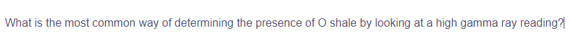 What is the most common way of determining the presence of O shale by looking at a high gamma ray reading?
