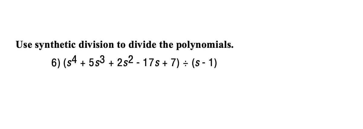Use synthetic division to divide the polynomials.
6) (s4 +
553 + 2s2 - 17s + 7) ÷ (s - 1)
